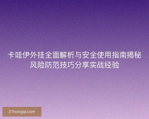 卡哇伊外挂全面解析与安全使用指南揭秘风险防范技巧分享实战经验
