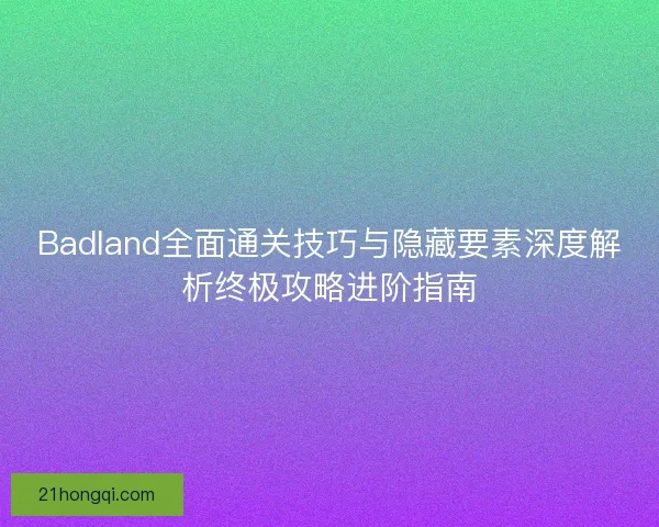 Badland全面通关技巧与隐藏要素深度解析终极攻略进阶指南