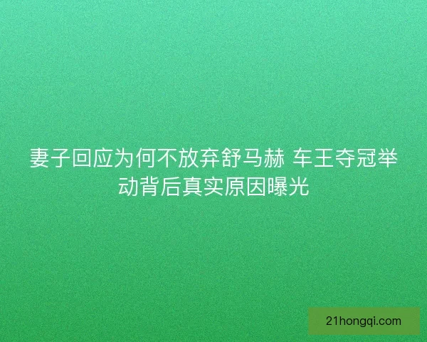 妻子回应为何不放弃舒马赫 车王夺冠举动背后真实原因曝光