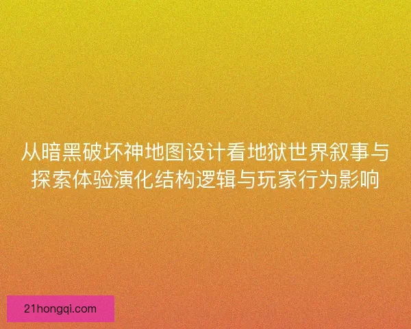 从暗黑破坏神地图设计看地狱世界叙事与探索体验演化结构逻辑与玩家行为影响