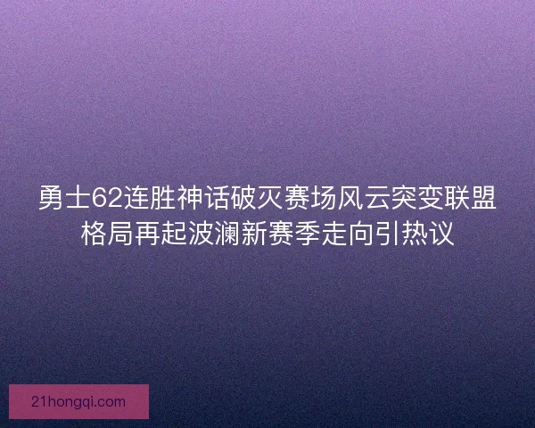 勇士62连胜神话破灭赛场风云突变联盟格局再起波澜新赛季走向引热议