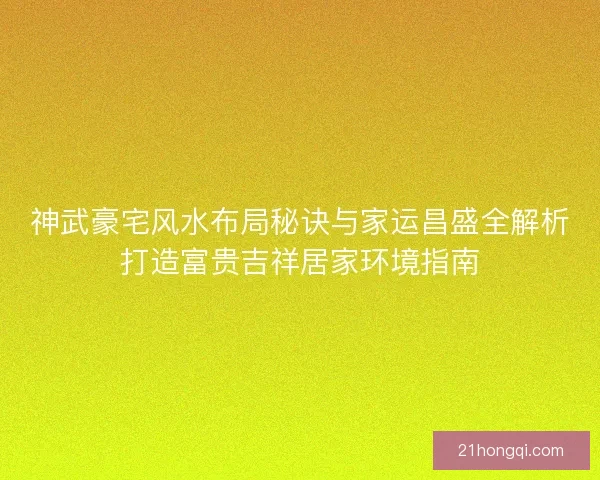 神武豪宅风水布局秘诀与家运昌盛全解析打造富贵吉祥居家环境指南