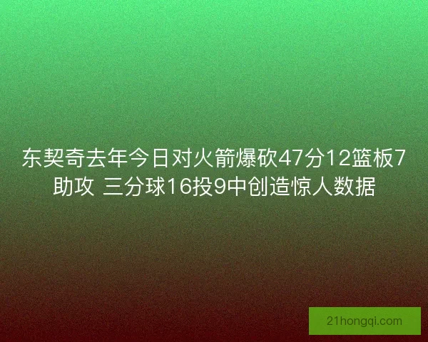 东契奇去年今日对火箭爆砍47分12篮板7助攻 三分球16投9中创造惊人数据