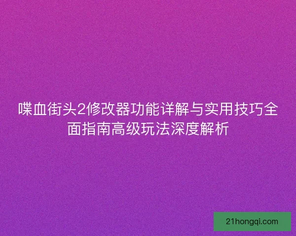 喋血街头2修改器功能详解与实用技巧全面指南高级玩法深度解析 喋血街头2修改器功能详解与实用技巧全面指南高级玩法深度解析