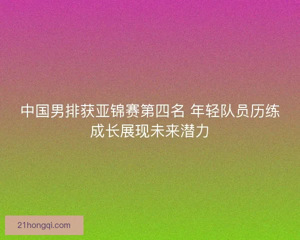 中国男排获亚锦赛第四名 年轻队员历练成长展现未来潜力