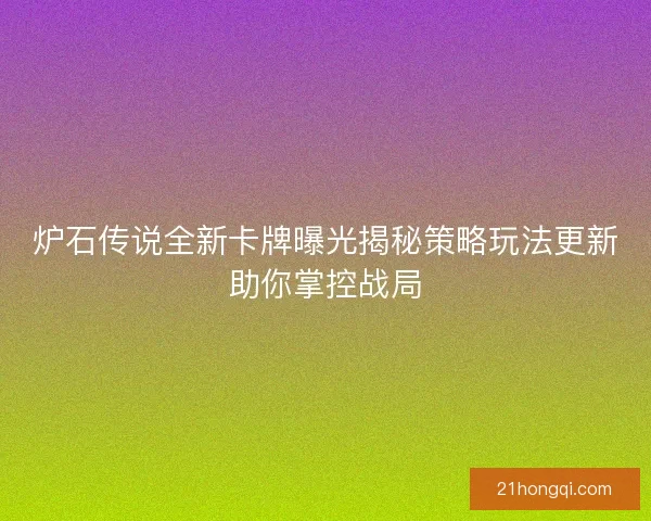 炉石传说全新卡牌曝光揭秘策略玩法更新助你掌控战局