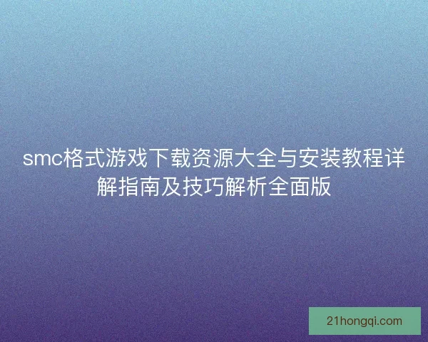 smc格式游戏下载资源大全与安装教程详解指南及技巧解析全面版
