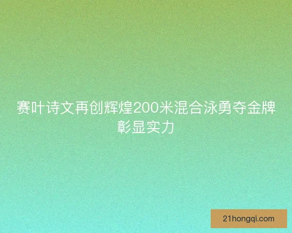 赛叶诗文再创辉煌200米混合泳勇夺金牌彰显实力 赛叶诗文再创辉煌200米混合泳勇夺金牌彰显实力